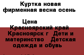 Куртка новая фирменная весна-осень › Цена ­ 1 000 - Красноярский край, Красноярск г. Дети и материнство » Детская одежда и обувь   